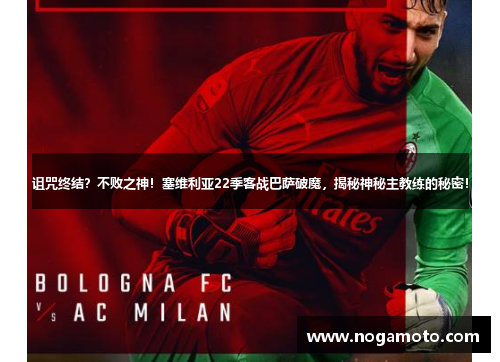 诅咒终结？不败之神！塞维利亚22季客战巴萨破魔，揭秘神秘主教练的秘密！